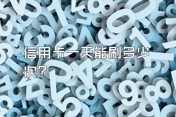 信用卡一天能刷多少次？