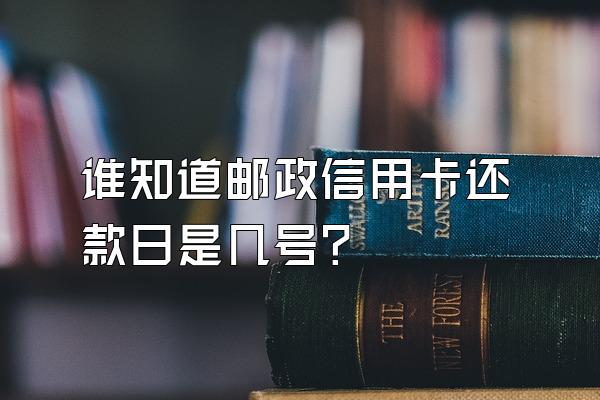 谁知道邮政信用卡还款日是几号？