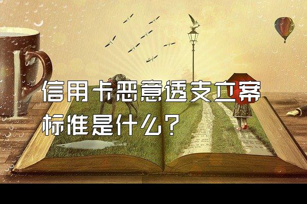 信用卡恶意透支立案标准是什么?