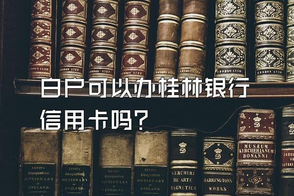白户可以办桂林银行信用卡吗？