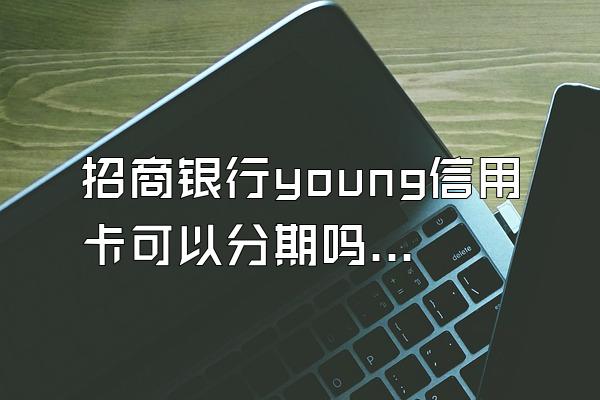 招商银行young信用卡可以分期吗？