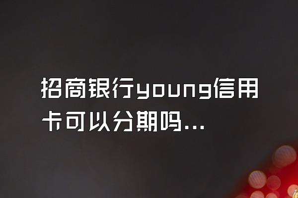 招商银行young信用卡可以分期吗？