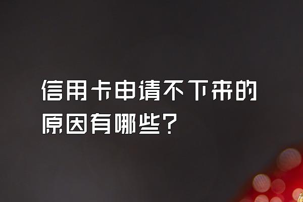 信用卡申请不下来的原因有哪些？