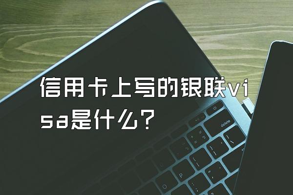 信用卡上写的银联visa是什么？