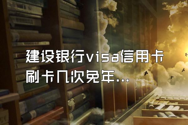 建设银行visa信用卡刷卡几次免年费？