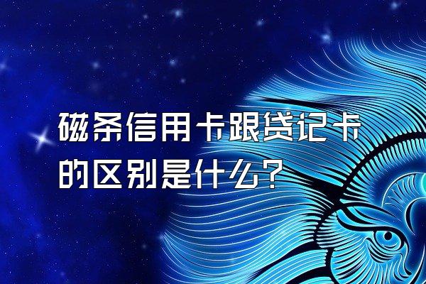 磁条信用卡跟贷记卡的区别是什么？