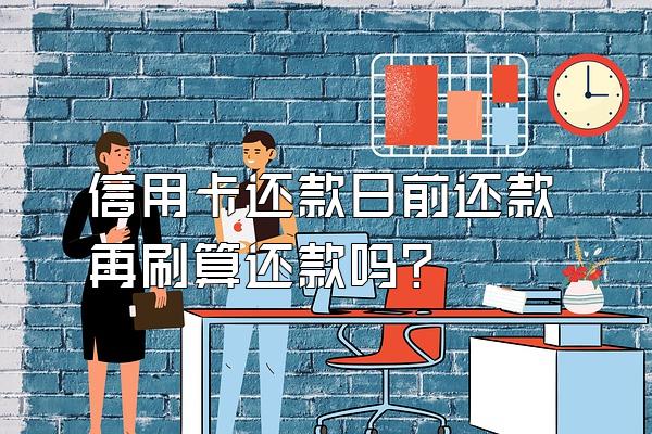 信用卡还款日前还款再刷算还款吗？