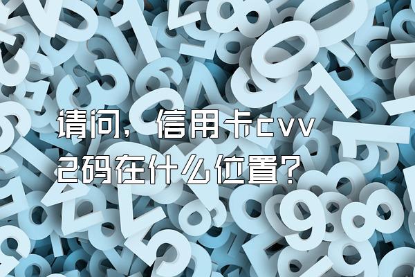 请问，信用卡cvv2码在什么位置？