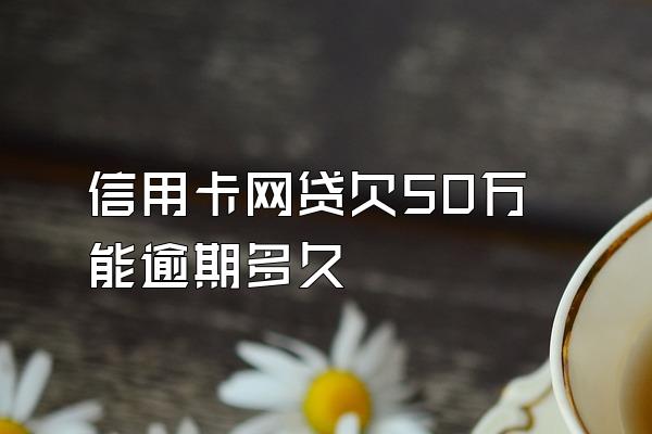 信用卡网贷欠50万能逾期多久