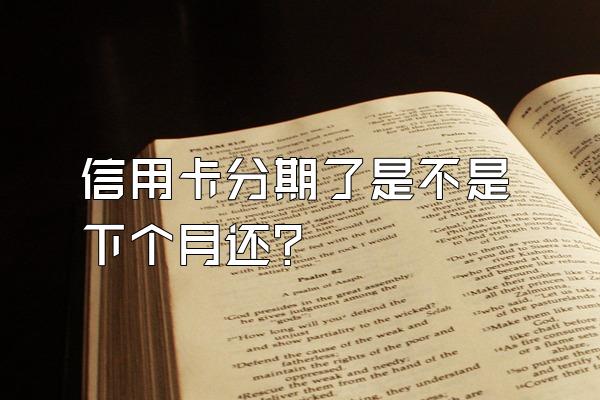 信用卡分期了是不是下个月还？