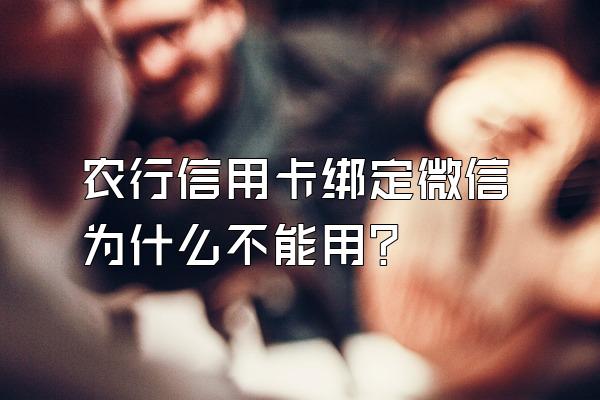 农行信用卡绑定微信为什么不能用？