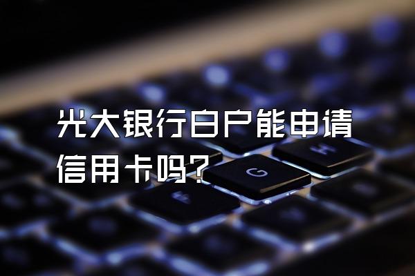 光大银行白户能申请信用卡吗？