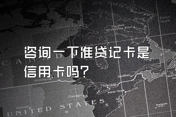 咨询一下准贷记卡是信用卡吗？