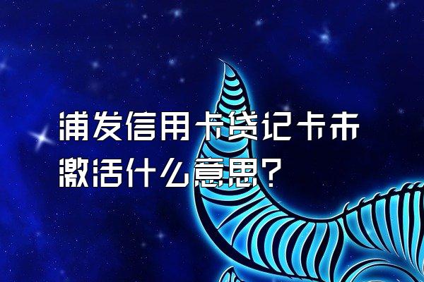 浦发信用卡贷记卡未激活什么意思？