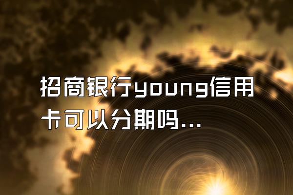 招商银行young信用卡可以分期吗？