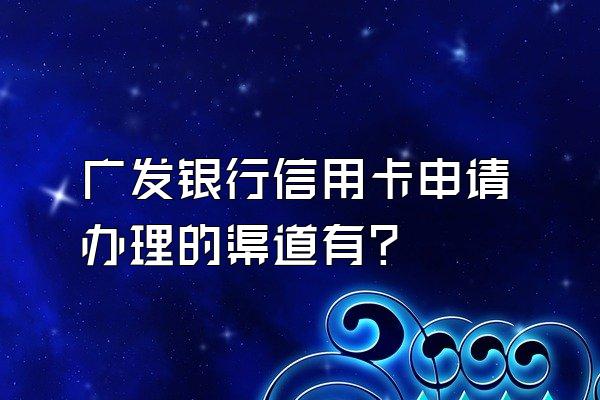 广发银行信用卡申请办理的渠道有？