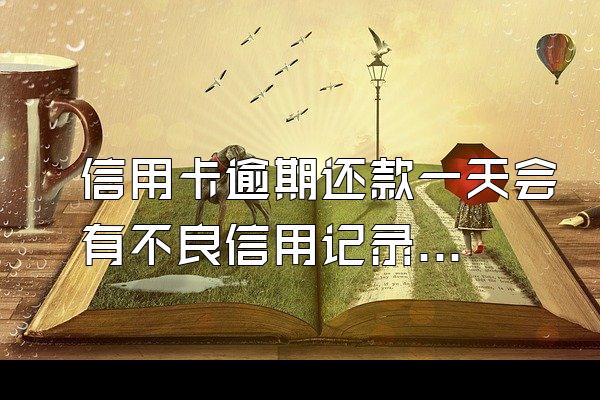 信用卡逾期还款一天会有不良信用记录吗？