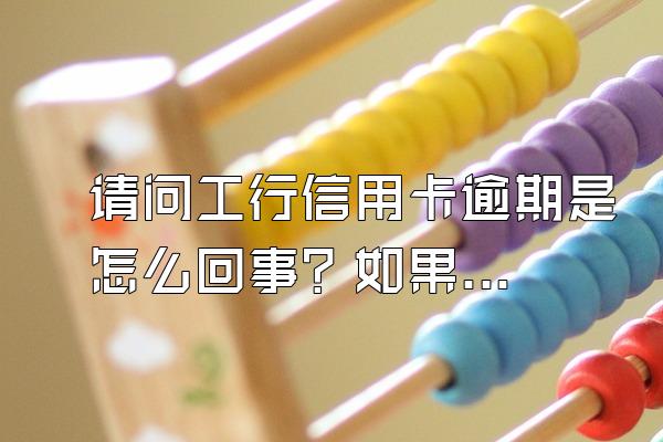 请问工行信用卡逾期是怎么回事？如果遇到逾期的情况，应该怎样处理呢？