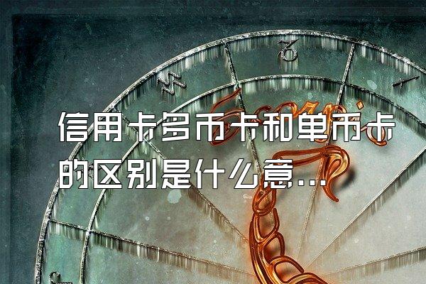 信用卡多币卡和单币卡的区别是什么意思？