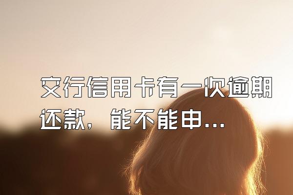 交行信用卡有一次逾期还款，能不能申请这张信用卡