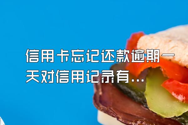 信用卡忘记还款逾期一天对信用记录有影响吗？