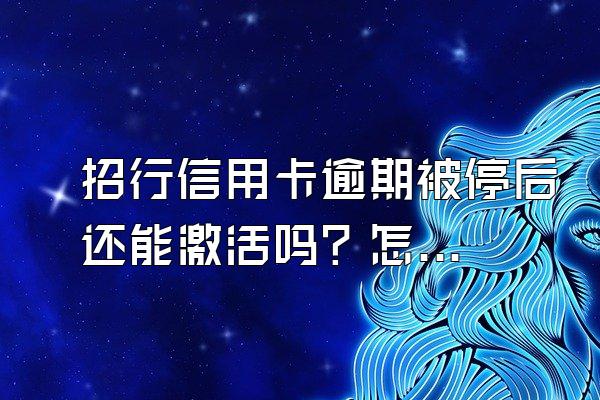 招行信用卡逾期被停后还能激活吗？怎么激活？