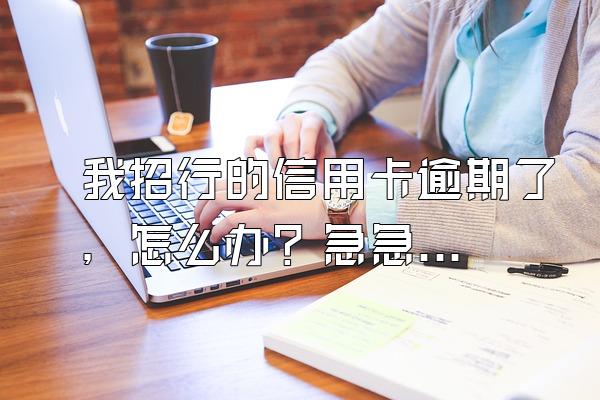 我招行的信用卡逾期了，怎么办？急急急~~！！！