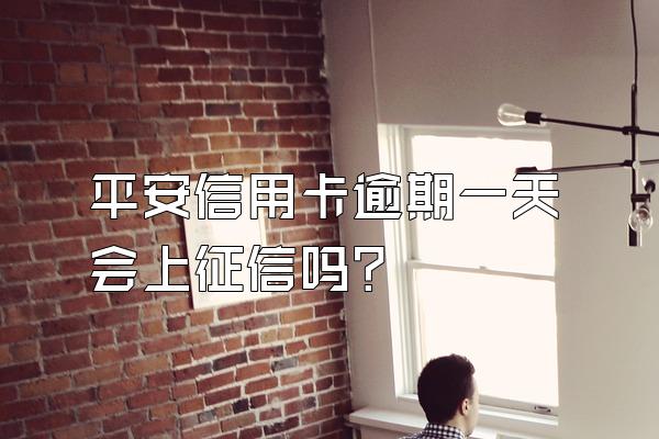 平安信用卡逾期一天会上征信吗？