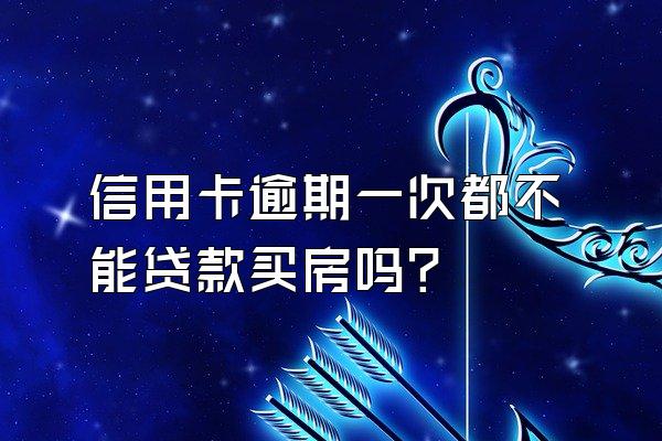 信用卡逾期一次都不能贷款买房吗？