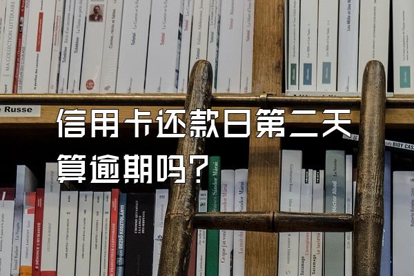 信用卡还款日第二天算逾期吗？