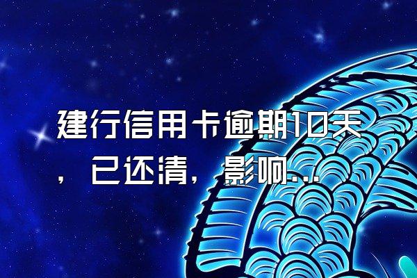 建行信用卡逾期10天，已还清，影响征信吗？
