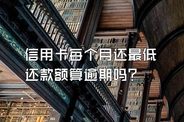 信用卡每个月还最低还款额算逾期吗？