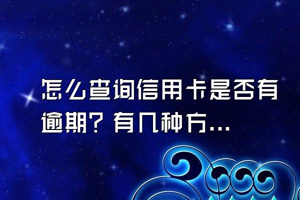 怎么查询信用卡是否有逾期？有几种方法查询？