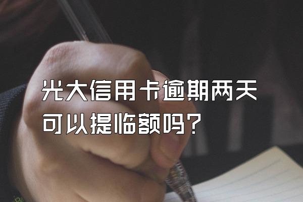 光大信用卡逾期两天可以提临额吗？