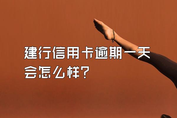 建行信用卡逾期一天会怎么样？