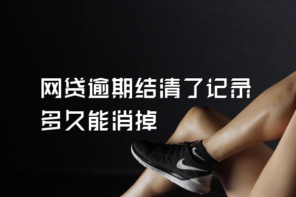 网贷逾期结清了记录多久能消掉