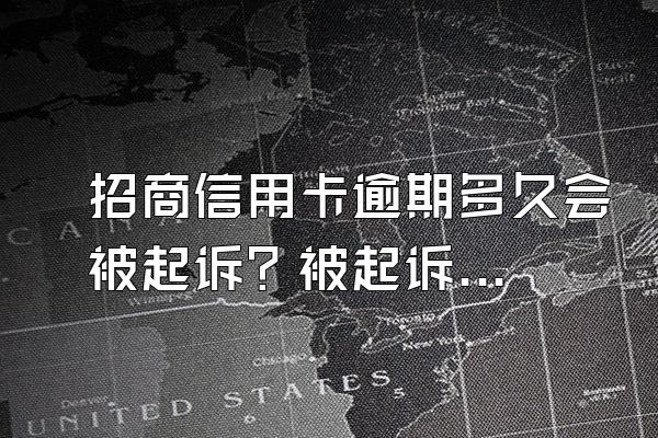 招商信用卡逾期多久会被起诉？被起诉应该怎么处理？