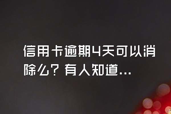 信用卡逾期4天可以消除么？有人知道吗?