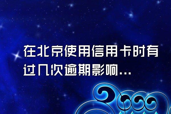 在北京使用信用卡时有过几次逾期影响贷款吗？