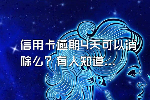 信用卡逾期4天可以消除么？有人知道吗?