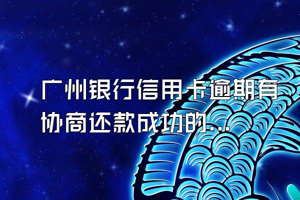 广州银行信用卡逾期有协商还款成功的吗？