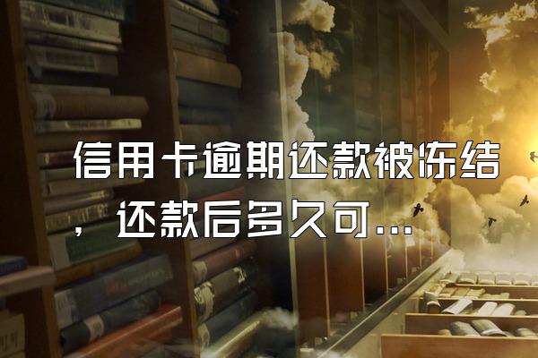 信用卡逾期还款被冻结，还款后多久可以正常使用？