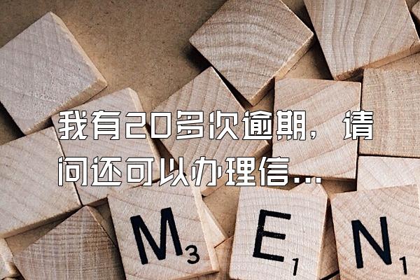 我有20多次逾期，请问还可以办理信用卡吗？