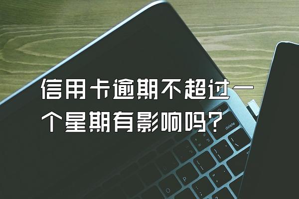 信用卡逾期不超过一个星期有影响吗？