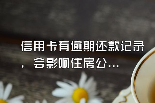 信用卡有逾期还款记录，会影响住房公积金贷款吗？
