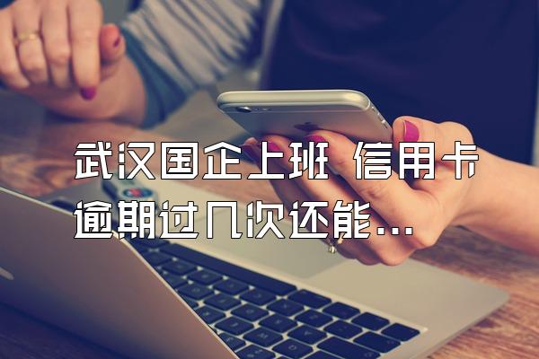 武汉国企上班 信用卡逾期过几次还能办贷款吗？