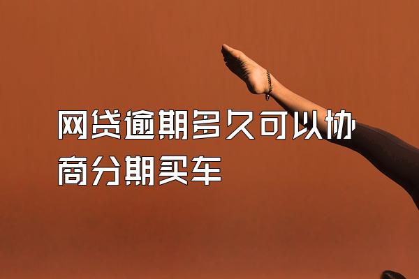 网贷逾期多久可以协商分期买车