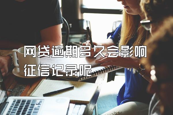 网贷逾期多久会影响征信记录呢