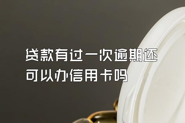贷款有过一次逾期还可以办信用卡吗