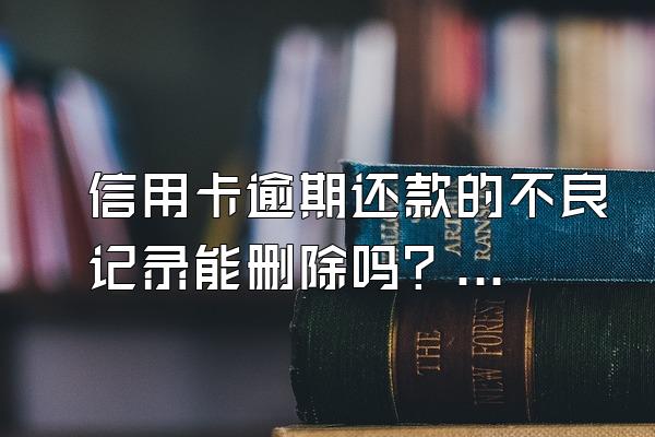 信用卡逾期还款的不良记录能删除吗？保留多久？